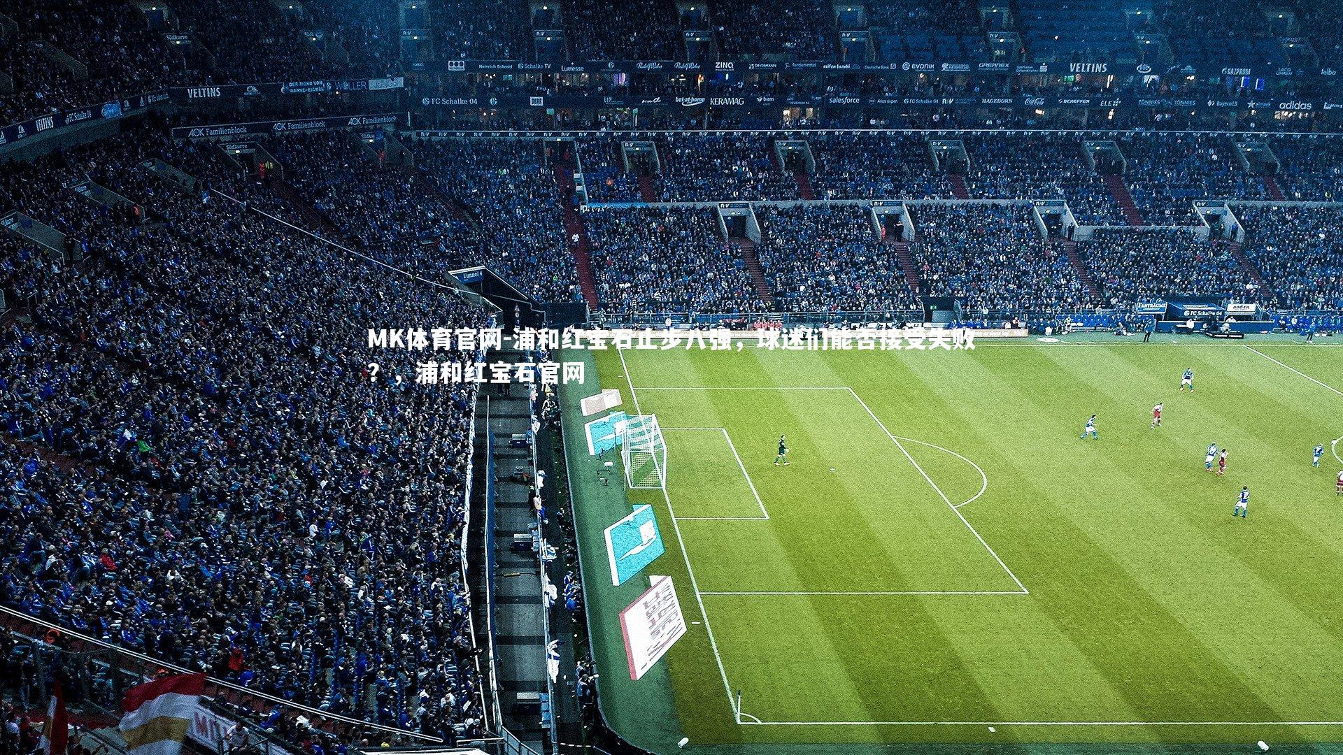 MK体育官网-浦和红宝石止步八强，球迷们能否接受失败？，浦和红宝石官网