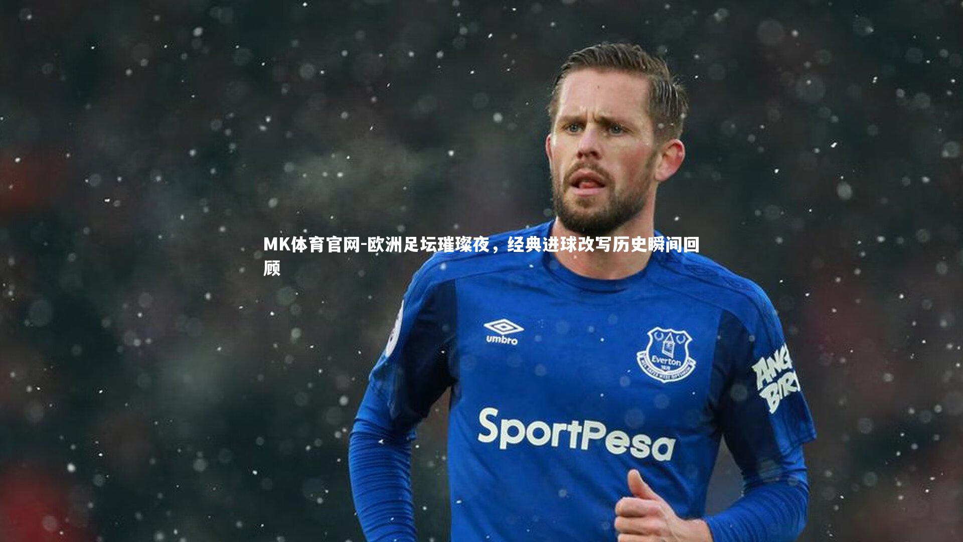 欧洲足坛璀璨夜，经典进球改写历史瞬间回顾