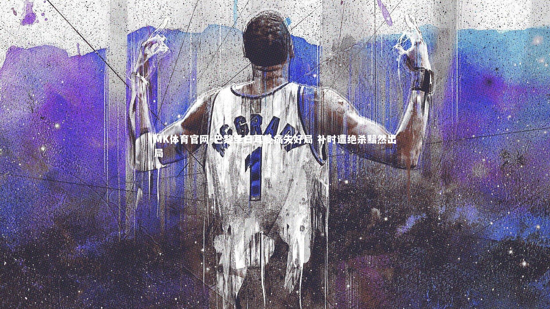 MK体育官网-巴黎圣日耳曼痛失好局 补时遭绝杀黯然出局