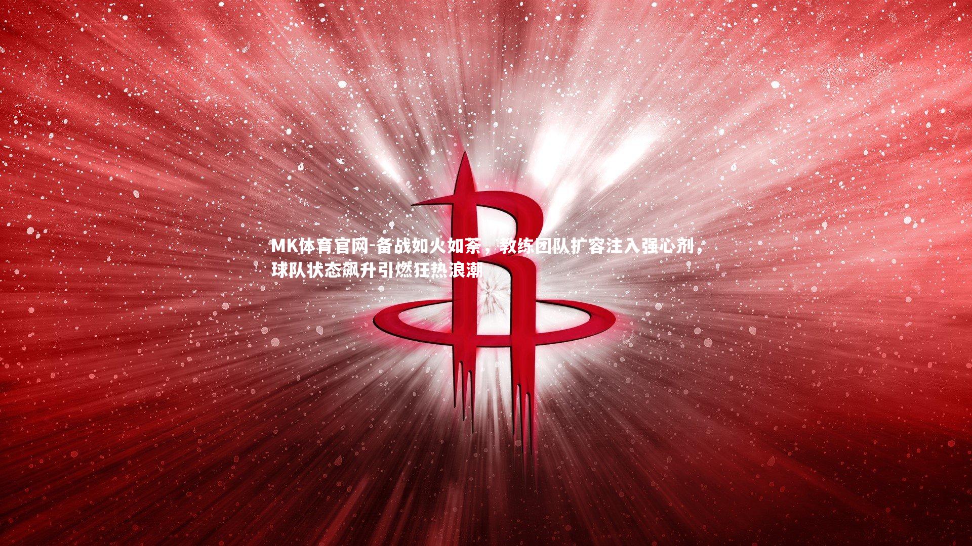 备战如火如荼，教练团队扩容注入强心剂，球队状态飙升引燃狂热浪潮