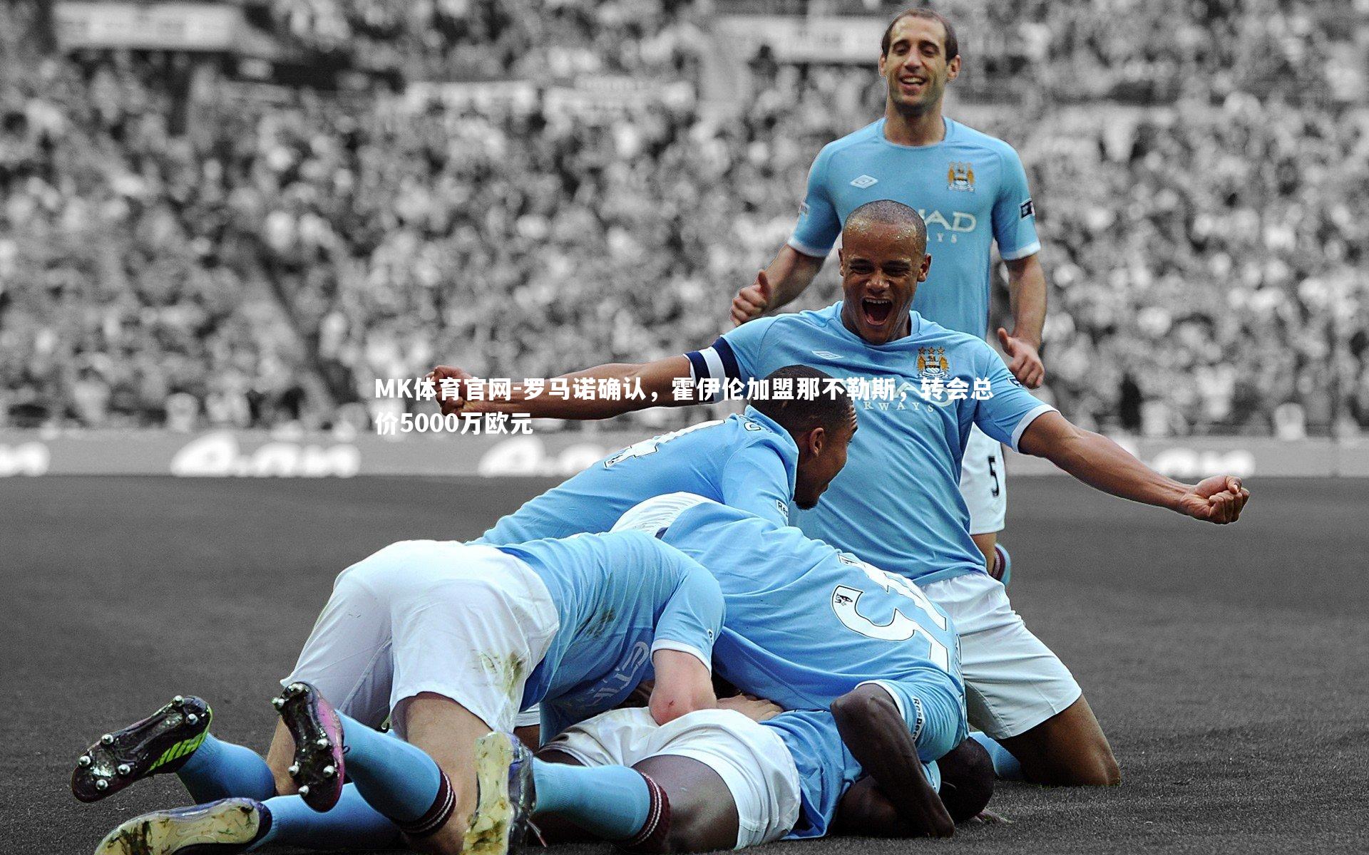 MK体育官网-罗马诺确认，霍伊伦加盟那不勒斯，转会总价5000万欧元